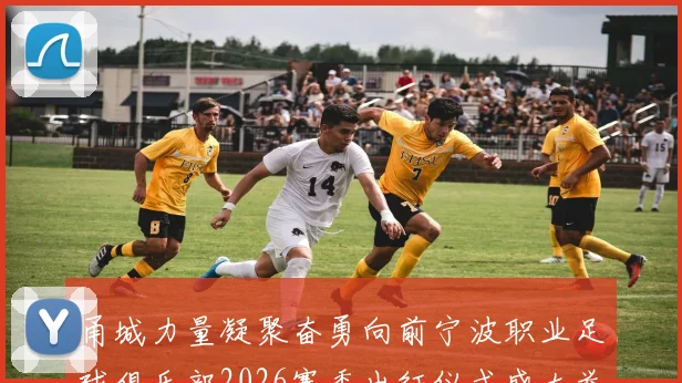 甬城力量凝聚奋勇向前宁波职业足球俱乐部2026赛季出征仪式盛大举行