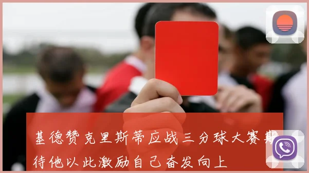 基德赞克里斯蒂应战三分球大赛期待他以此激励自己奋发向上