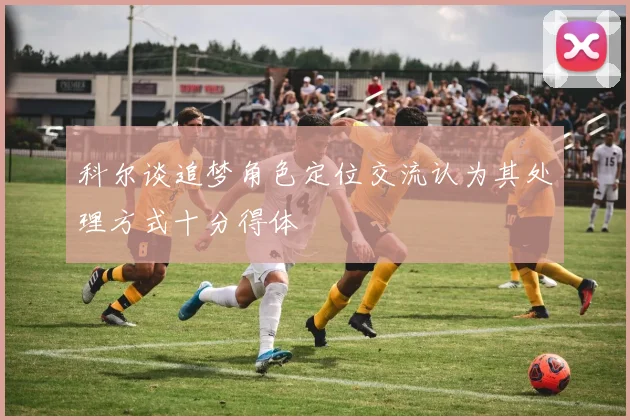 科尔谈追梦角色定位交流认为其处理方式十分得体