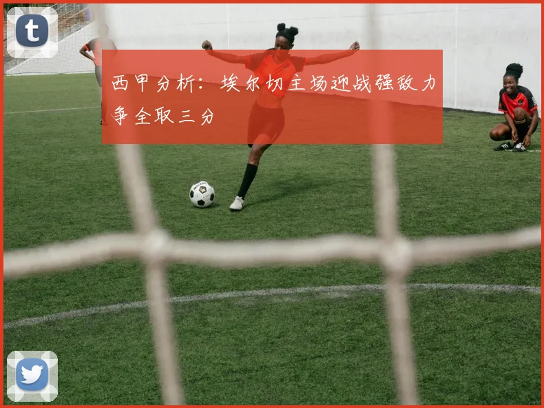 西甲分析：埃尔切主场迎战强敌力争全取三分