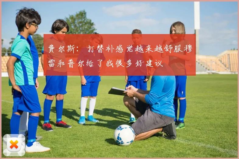 费尔斯：打替补感觉越来越舒服穆雷和普尔给了我很多好建议
