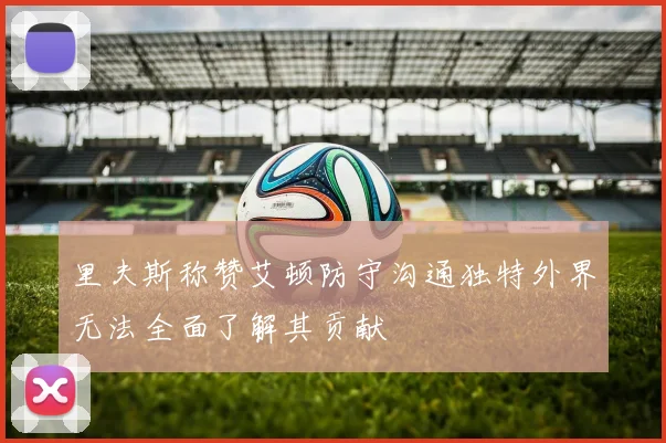 里夫斯称赞艾顿防守沟通独特外界无法全面了解其贡献