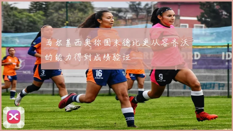 马尔基西奥称国米德比更从容齐沃的能力得到成绩验证